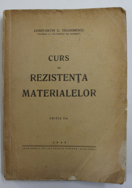 CURS DE REZISTENTA MATERIALELOR de CONSTANTIN C. TEODORESCU , EDITIA A II , 1945