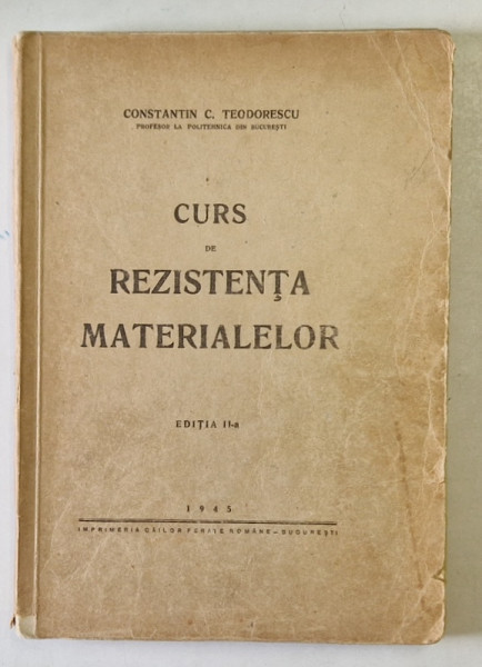 CURS DE REZISTENTA MATERIALELOR de CONSTANTIN C. TEODORESCU , EDITIA A II , 1945