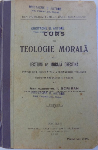 CURS DE TEOLOGIE MORALA SAU LECTIUNI DE  MORALA CRESTINA    -  PENTRU UZUL CLASEI A VII - A  A SEMINARIILOR TEOLOGICE de ARHIMANDRITUL I . SCRIBAN , 1915