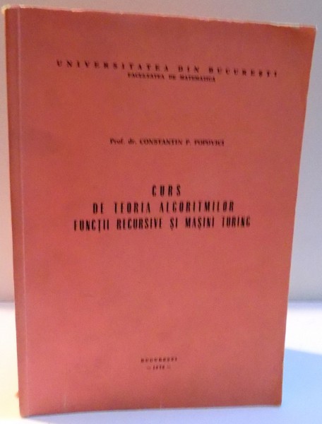 CURS DE TEORIA ALGORITMILOR FUNCTII RECURSIVE SI MASINI TURING de CONSTANTIN P. POPOVICI , 1976