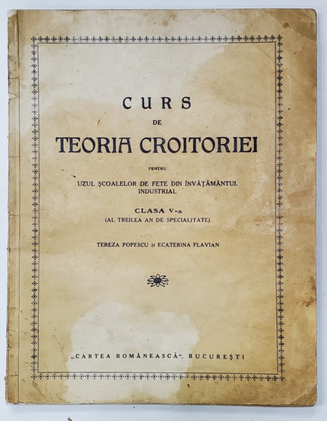 CURS DE TEORIA CROITORIEI PENTRU UZUL SCOALELOR DE FETE DIN INVATAMANTUL INDUSTRIAL , CLASA A - V-A de TEREZA  POPESCU , EDITIE INTERBELICA , LITOGRAFIATA , PREZINTA PETE