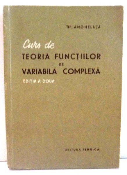 CURS DE TEORIA FUNCTIILOR DE VARIABILA COMPLEXA- TH. ANGHELUTA, BUC.1957