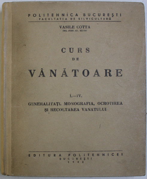 CURS DE VANATOARE , PARTILE I - IV - GENERALITATI , MONOGRAFIA , OCROTIREA SI RECOLTAREA VANATULUI de VASILE COTTA , 1942