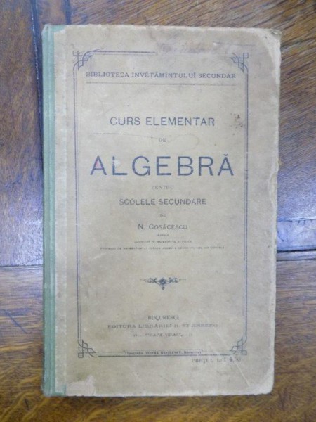 Curs elementar de algebra pentru scolile secundare, N. Cosacescu, Bucuresti