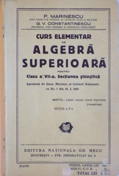 CURS ELEMENTAR DE ALGEBRA SUPERIOARA PENTRU CLASA A VII - A, SECTIUNEA STIINTIFICA, EDITIA A V - A de P. MARINESCU, G.V. CONSTANTINESCU, 1935