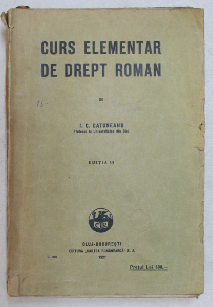 CURS ELEMENTAR DE DREPT ROMAN ED. a - III - a de I. C. CATUNEANU , 1927