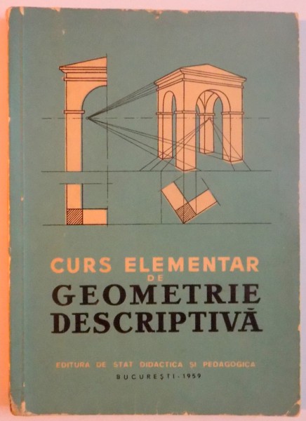 CURS ELEMENTAR DE GEOMETRIE DESCRIPTIVA , MANUAL PENTRU SCOLILE TEHNICE DE ARHITECTURA , 1959