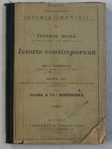 CURS ELEMENTAR DE ISTORIA OMENIRII  - VOLUMUL III - ISTORIA NOUA DUPA PACEA DIN VESTFALIA si ISTORIA CONTEMPORANA de ION C . GEORGIAN  , PENTRU CLASA A III -A A SECUNDARA de T. IONESCU , 1902