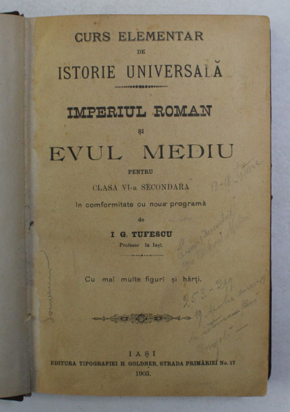 CURS ELEMENTAR DE ISTORIE UNIVERSALA - IMEPRIUL ROMAN SI EVUL MEDIU PENTRU CLASA VI - A SECUNDARA de I.G. TUFESCU , 1903 , PREZINTA SUBLINIERI CU CREIONUL *