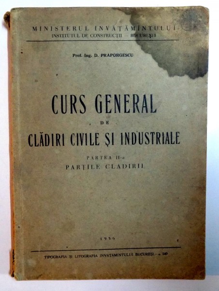 CURS GENERAL DE CLADIRI CIVILE SI INDUSTRIALE , PARTEA A II A : PARTILE CLADIRII de D. PRAPORGESCU , 1956