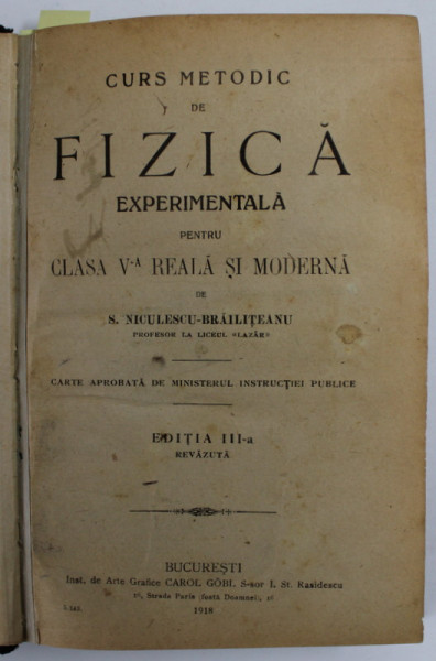 CURS METODIC DE FIZICA EXPERIMENTALA PENTRU CLASA A V- A REALA SI MODERNA de S. NICULESCU - BRAILITEANU , COLEGAT DE TREI PARTI , 1918