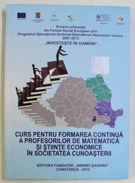 CURS PENTRU FORMAREA CONTINUA A PROFESORILOR DE MATEMATICA SI STIINTE ECONOMICE IN SOCIETATEA CUNOASTERII , 2012 *CONTINE CD