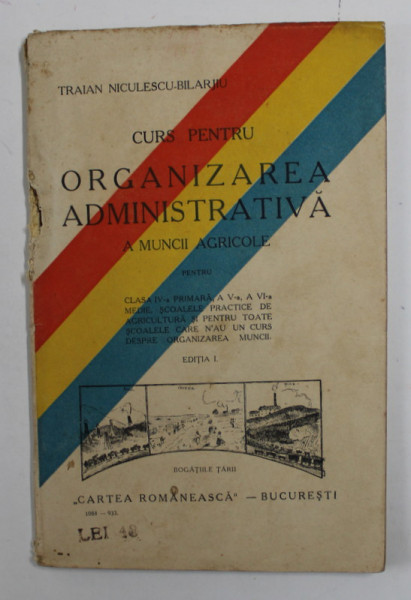 CURS PENTRU ORGANIZAREA ADMINISTRATIVA A MUNCII AGRICOLE PENTRU CLASA A -IV -A  PRIMARA ...de TRAIAN NICULESCU - BILARIU , 1933, COPERTA CU DEFECTE , PREZINTA PETE SI URME DE UZURA , INTERIORUL IN STARE BUNA