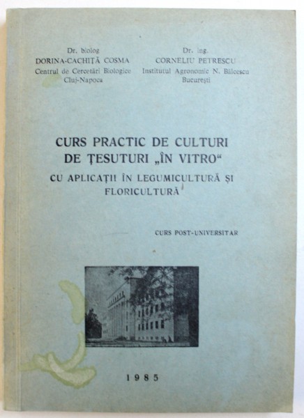 CURS PRACTIC DE CULTURI DE TESUTURI " IN VITRO " CU APLICATII IN LEGUMICULTURA SI FLORICULTURA  - CURS POST - UNIVERSITAR de DORINA - CACHITA  COSMA si CORNELIU PETRESCU , 1985