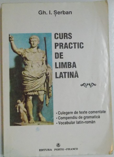 CURS PRACTIC DE LIMBA LATINA de GH.I. SERBAN , EDITIA A II A IMBUNATATITA SI ADAUGITA , 1998