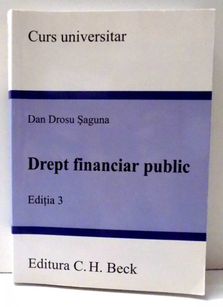 CURS UNIVERSITAR, DREPT FINANCIAR PUBLIC de DAN DROSU SAGUNA, EDITIA A III-A , 2009