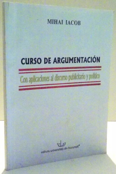 CURSO DE ARGUMENTACION CON APLICACIONES AL DISCURSO PUBLICITARIO Y POLITICO de MIHAI IACOB , 2006