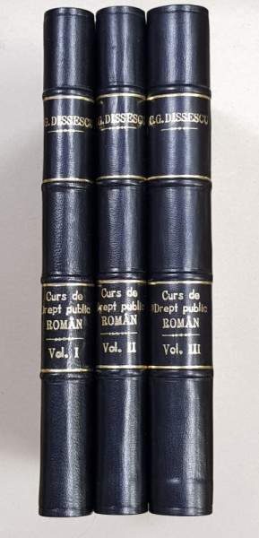 CURSUL DE DREPT PUBLIC ROMAN  - predat la Facultatea de Drept din Bucuresti de C.G. DISSESCU , VOLUMELE I - III , 1890 - 1891