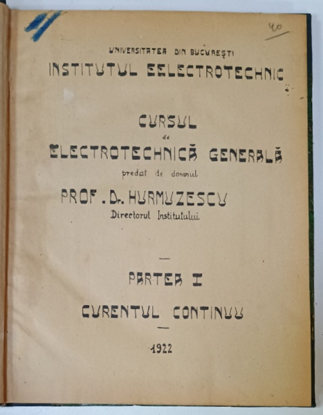 CURSUL DE ELECTROTEHNICA GENERALA , predat de domnul PROF. Dr. HURMUZESCU , PARTEA I : CURENTUL CONTINUU , 1922
