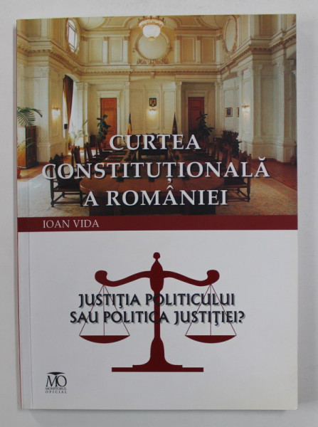 CURTEA CONSTITUTIONALA A ROMANIEI - JUSTITIA POLITICULUI SAU POLITICA JUSTITIEI ? de IOAN VIDA , 2011