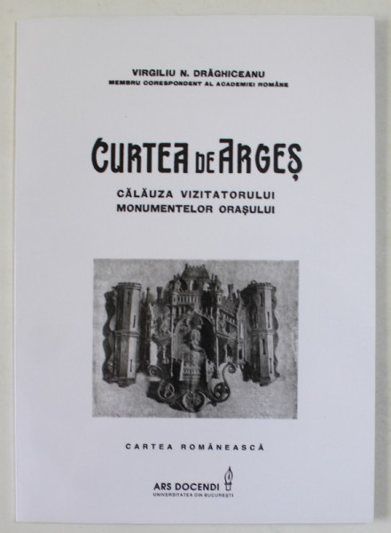 CURTEA DE ARGES , CALAUZA VIZITATORULUI MONUMENTELOR ORASULUI de VIRGILIU  N. DRAGHICEANU , INTERBELICA , EDITIE ANASTATICA , RETIPARITA  2014