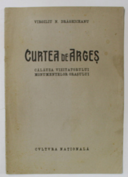 CURTEA DE ARGES , CALAUZA VIZITATORULUI MONUMENTELOR ORASULUI de VIRGILIU N. DRAGHICEANU , INTERBELICA