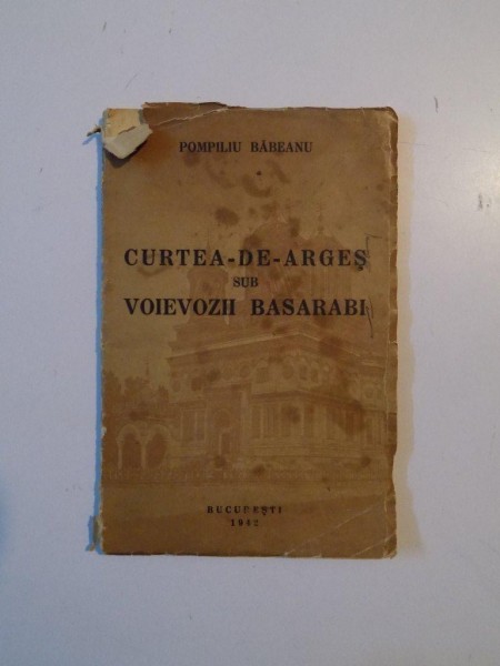 CURTEA DE ARGES SUB VOIEVOZII BASARABI de POMPILIU BABEANU , BUCURESTI 1942