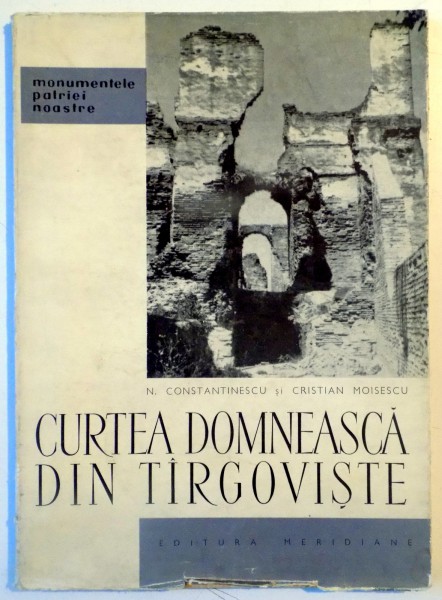 CURTEA DOMNEASCA DIN TARGOVISTE de N. CONSTANTINESCU SI CRISTIAN MOISESCU , 1965