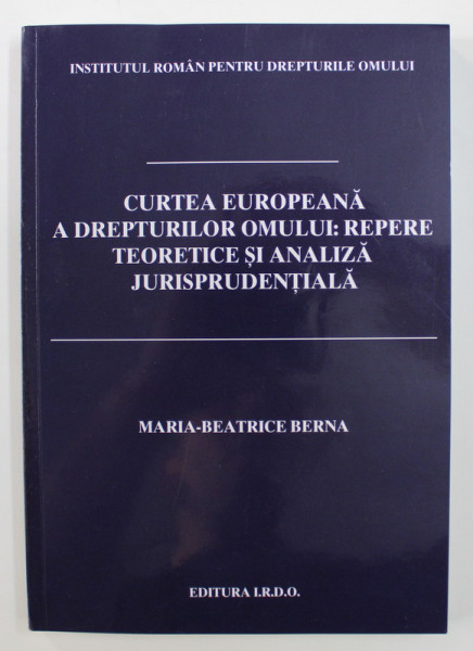 CURTEA EUROPEANA A DREPTURILOR OMULUI - REPERE TEORETICE SI ANALIZA JURISPRUDENTIALA de MARIA - BEATRICE BERNA , 2020