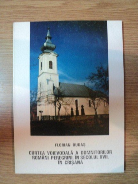 CURTEA VOIEVODALA A DOMNITORILOR ROMANI PEREGRINI, IN SECOLUL XVII,IN CRISANA-FLORIAN DUDAS  ORADEA 2001