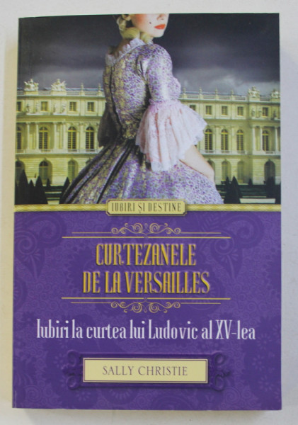 CURTEZANELE DE LA VERSAILLES , IUBIRI LA CURTEA LUI LUDOVIC AL XV-lea de SALLY CHRISTIE , 2015