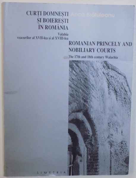 CURTI DOMNESTI SI BOIERESTI IN ROMANIA  - VALAHIA VEACURILOR AL VII - LEA SI AL XVIII -A ( EDITIE BILINGVA ROM.  - ENGLEZA ) de ANCA BRATULEANU , 1997