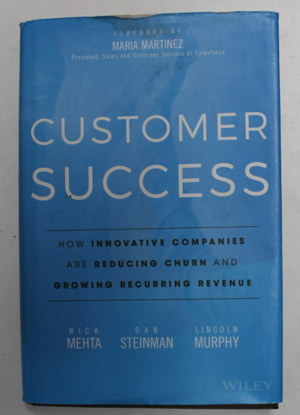 CUSTOMER SUCCESS - HOW INNOVATIVE COMPANIES ARE REDUCING CHURN AND GROWING RECURRING REVENUE by NICK MEHTA ..LINCOLN MURPHY , 2016 , PREZINTA HALOURI DE APA *