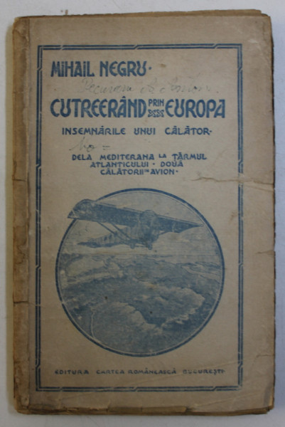 CUTREERAND PRIN EUROPA - INSEMNARILE UNUI CALATOR  - DELA MEDITERANA LA TARMUL ATLANTICULUI DOUA CALATORII IN AVION de MIHAIL NEGRU , 1925