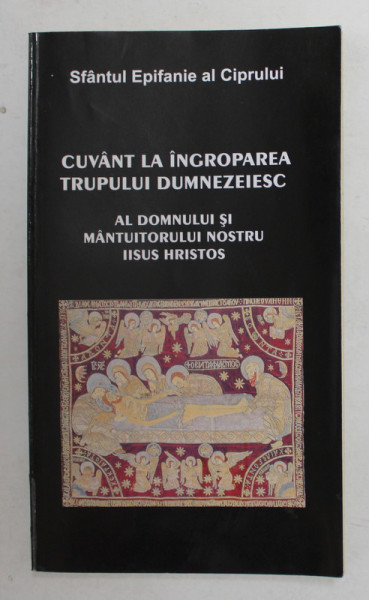 CUVANT LA INGROPAREA TRUPULUI DUMNEZEIESC AL DOMNULUI SI MANTUITORULUI NOSTRU IISUS HRISTOS de SFANTUL EPIFANIE AL CIPRULUI , 2010