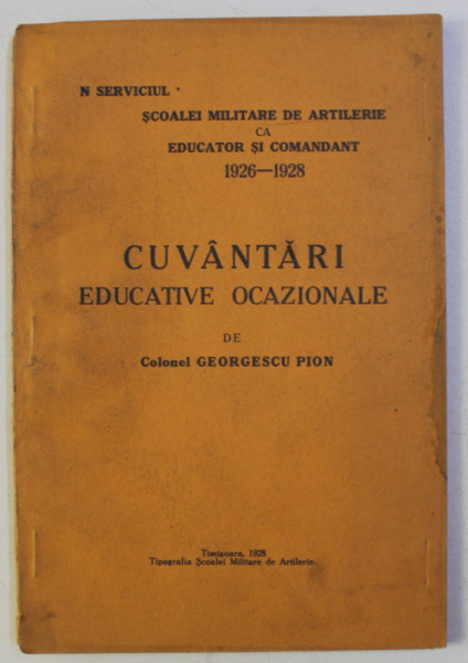 CUVANTARI EDUCATIVE OCAZIONALE , IN SERVICIUL SCOALEI MILITARE DE ARTILERIE CA EDUCATORI SI COMANDANT ( 1926 - 1928 ) de GEORGESCU PION , 1928