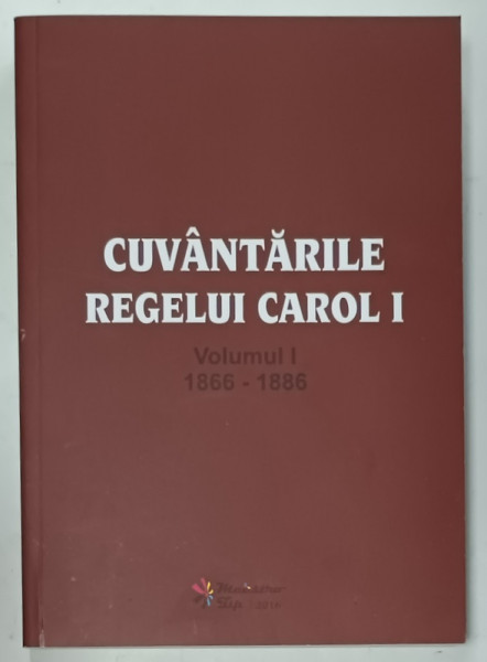 CUVANTARILE REGELUI CAROL I , VOLUMUL I : 1866- 1886 , EDITIE ANASTATICA , RETIPARITA  2016