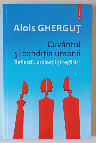 CUVANTUL SI CONDITIA UMANA , REFLECTII , PROIECTII SI REGASIRI de ALOIS GHERGUT , 2019