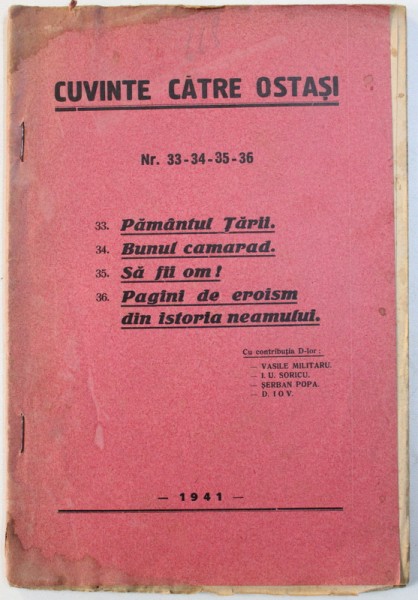 CUVINTE CATRE OSTASI , NR. 33 - 34 - 35 - 36 : PAMANTUL TARII , BUNUL CAMARAD , SA FII OM ! , PAGINI DE EROISM DIN ISTORIA NEAMULUI de VASILE MILITARU ...D . IOV , 1941