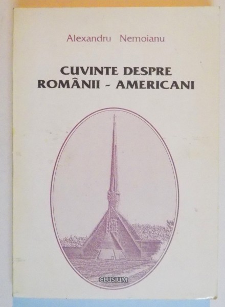CUVINTE DESPRE ROMANII - AMERICANI de ALEXANDRU NEMOIANU , 1997