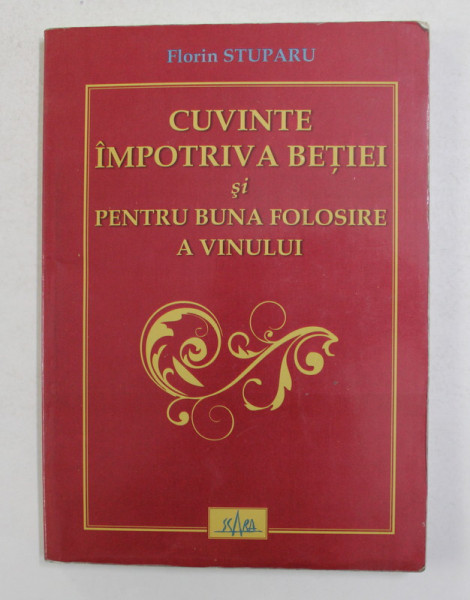 CUVINTE IMPOTRIVA BETIEI SI PENTRU BUNA FOLOSIRE A VINULUI de FLORIN STUPARU , 2010