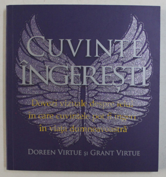 CUVINTE INGERESTI , DOVEZI VIZUALE DESPRE FELUL IN CARE CUVINTELE POT FI INGERI IN VIATA DUMNEAVOASTRA de DOREEN VIRTUE si GRANT VIRTUE , 2013