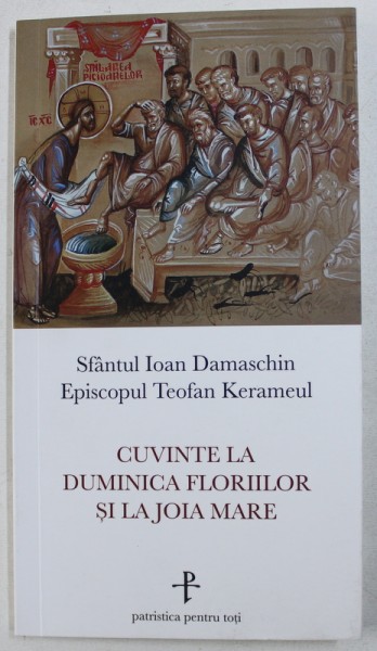 CUVINTE LA DUMINICA FLORIILOR SI LA JOIA MARE de SFANTUL IOAN DAMASCHIN si EPISCOPUL TEOFAN KERAMEUL