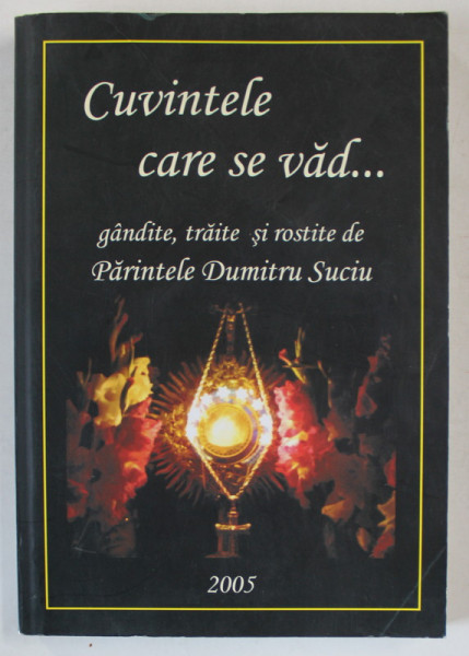 CUVINTELE CARE SE VAD ...GANDITE , TRAITE SI ROSTITE de PARINTELE DUMITRU SUCIU , 2005