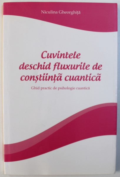 CUVINTELE DESCHID FLUXURILE DE CONSTIINTA CUANTICA  - GHID PRACTIC DE PSIHOLOGIE CUANTICA de NICULINA GHEORGHITA , 2014 *PREZAINTA SUBLINIERI IN TEXT