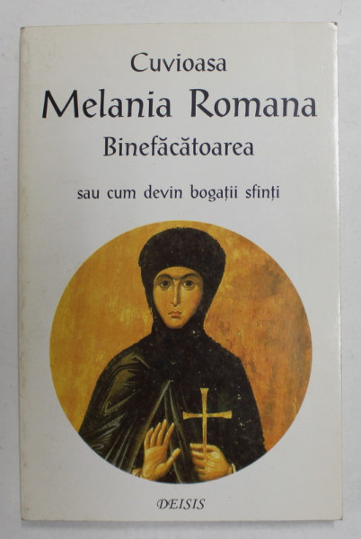 CUVIOASA MELANIA ROMANA BINEFACATOAREA SAU CUM DEVIN BOGATII SFINTI , volum ingrijit si tradus de diac. IOAN I. ICA jr. si MARIA CORENLIA OROS , 1998