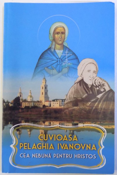 CUVIOASA PELAGHIA IVANOVA CEA NEBUNA PENTRU HRISTOS , traducere din limba rusa de CRISTEA FLORENTINA , 2011