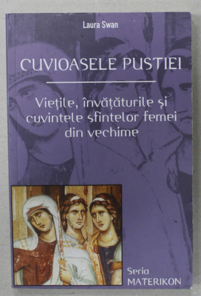 CUVIOASELE PUSTIEI , VIETILE , INVATATURILE SI CUVINTELE SFINTELOR FEMEI DIN VECHIME de LAURA SWAN , 2004