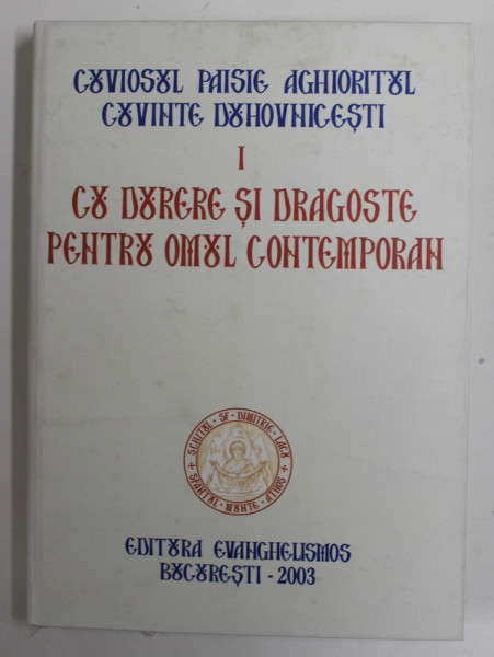 CUVIOSUL PAISIE AGHIORITUL , CUVINTE DUHOVNICESTI , VOLUMUL I :CU DURERE SI DRAGOSTE PENTRU OMUL CONTEMPORAN, 2003