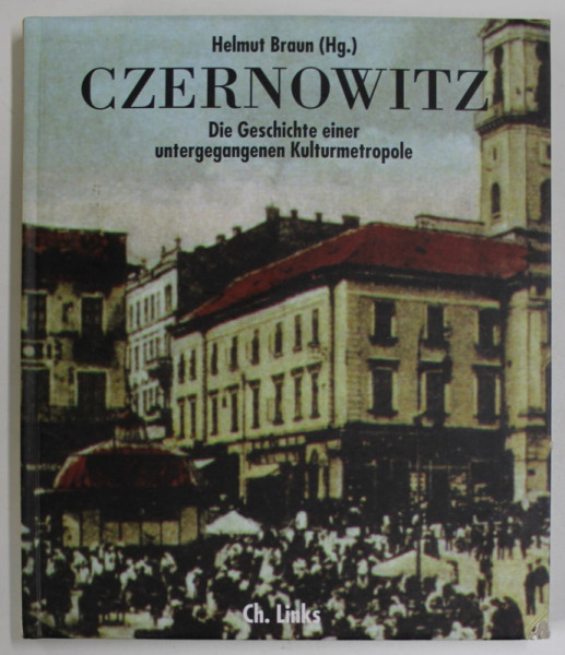 CZERNOWITZ , DIE GESCHICHTE EINER  UNTERGEGANGENEN  KULTURMETROPOLE ( CERNAUTI , POVESTEA  UNEI METROPOLE CULTURALE DISPARUTE ) von HELMUT BRAUN , 2005, TEXT IN LB. GERMANA
